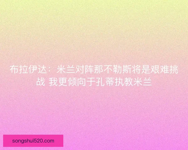 布拉伊达：米兰对阵那不勒斯将是艰难挑战 我更倾向于孔蒂执教米兰