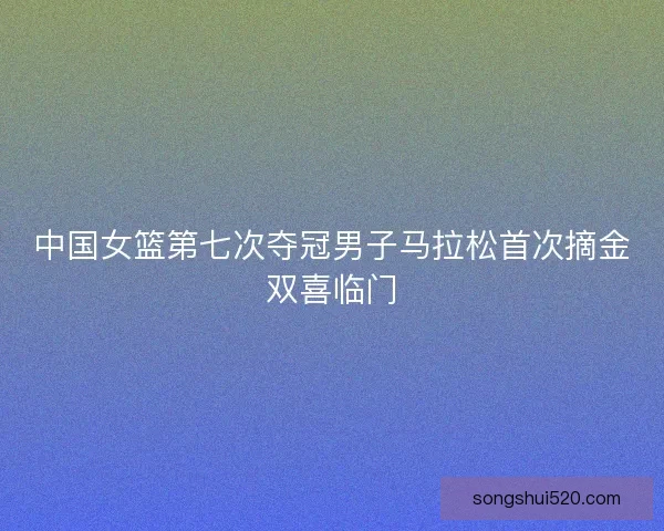 中国女篮第七次夺冠男子马拉松首次摘金双喜临门