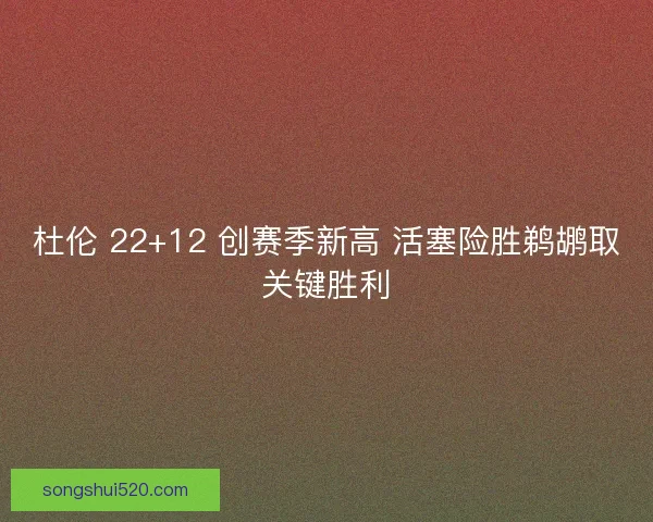 杜伦 22+12 创赛季新高 活塞险胜鹈鹕取关键胜利