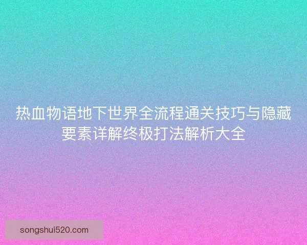 热血物语地下世界全流程通关技巧与隐藏要素详解终极打法解析大全